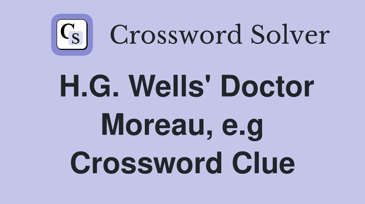H.G. Wells' Doctor Moreau, e.g Crossword Clue