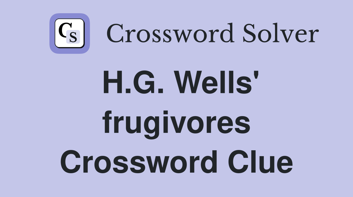 H.G. Wells' frugivores Crossword Clue