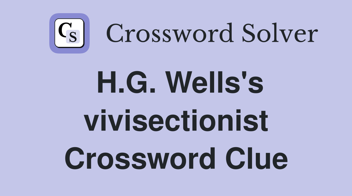 H.G. Wells's vivisectionist Crossword Clue