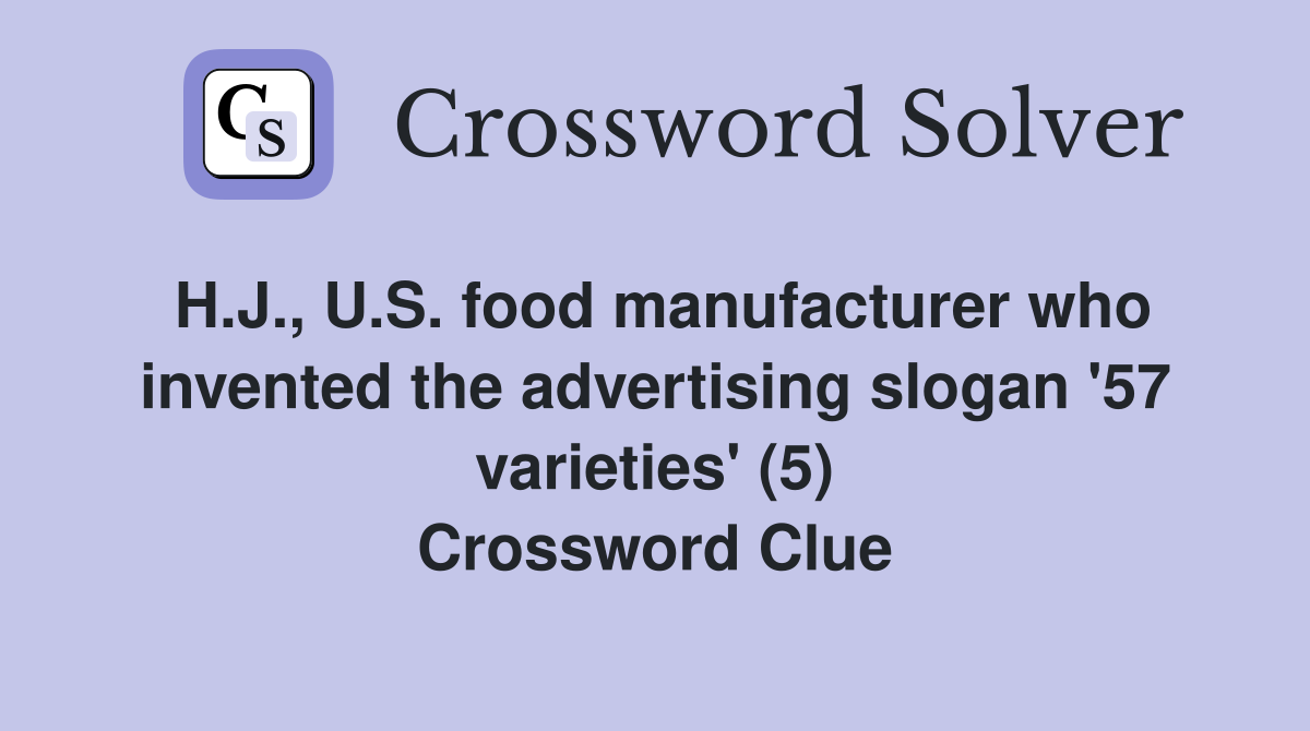 H.J., U.S. food manufacturer who invented the advertising slogan '57 varieties' (5) Crossword Clue