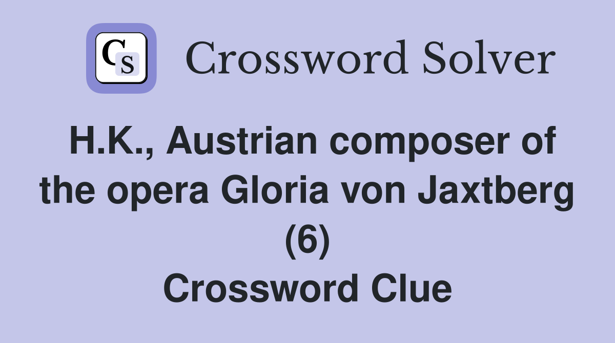H.K., Austrian composer of the opera Gloria von Jaxtberg (6) Crossword Clue