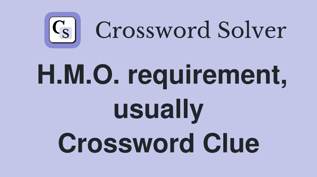 H.M.O. requirement, usually Crossword Clue