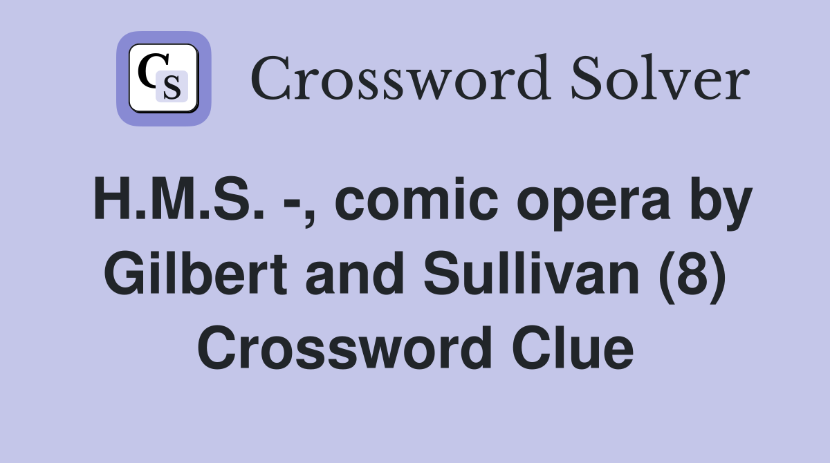 H.M.S. -, comic opera by Gilbert and Sullivan (8) Crossword Clue