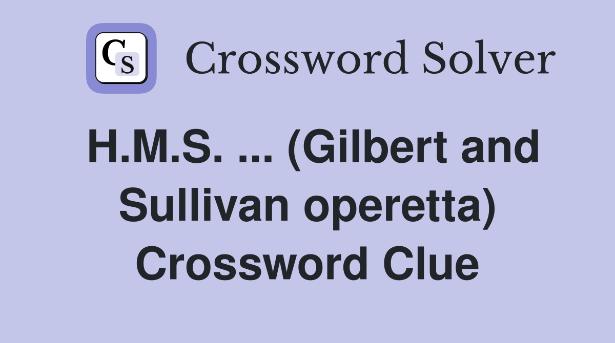 H.M.S. ... (Gilbert and Sullivan operetta) Crossword Clue