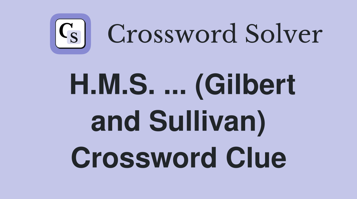H.M.S. ... (Gilbert and Sullivan) Crossword Clue