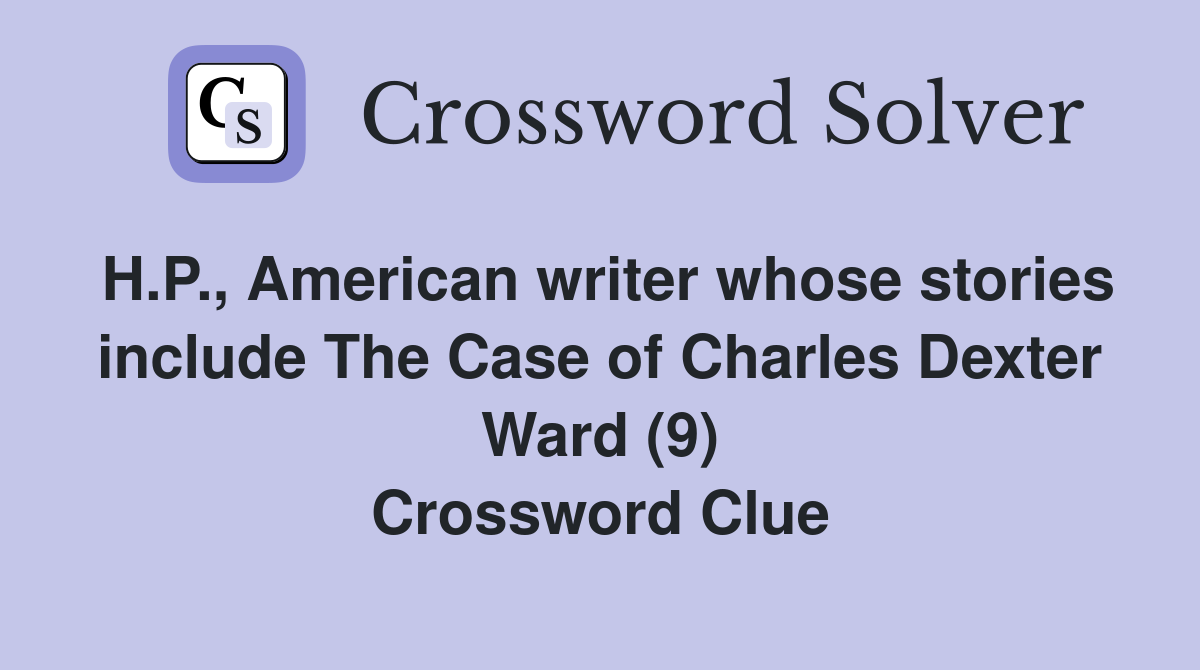 H.P., American writer whose stories include The Case of Charles Dexter Ward (9) Crossword Clue