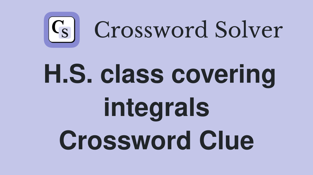 H.S. class covering integrals Crossword Clue