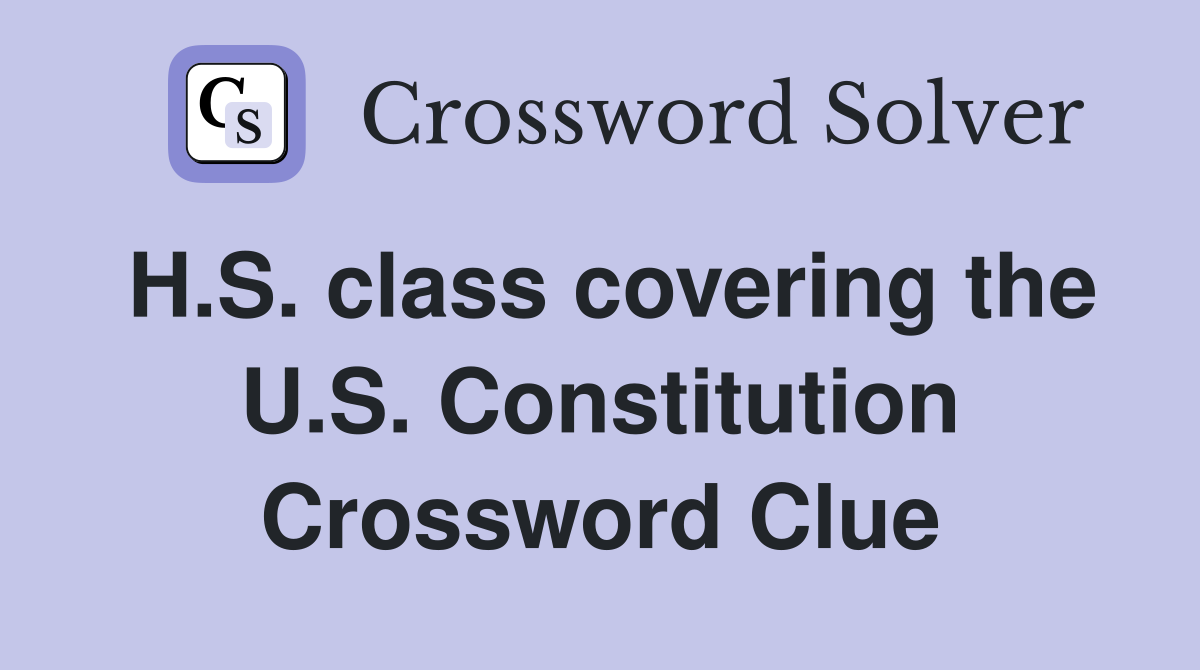 H.S. class covering the U.S. Constitution Crossword Clue