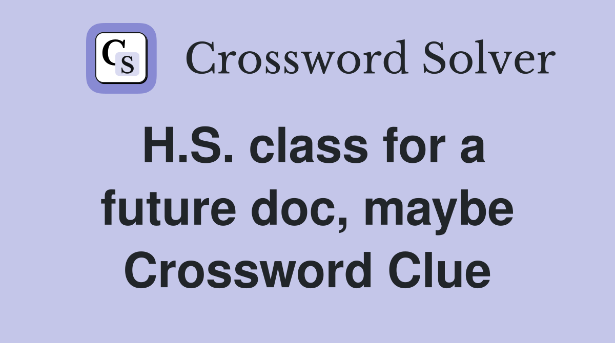 H.S. class for a future doc, maybe Crossword Clue