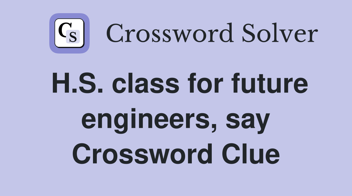 H.S. class for future engineers, say Crossword Clue
