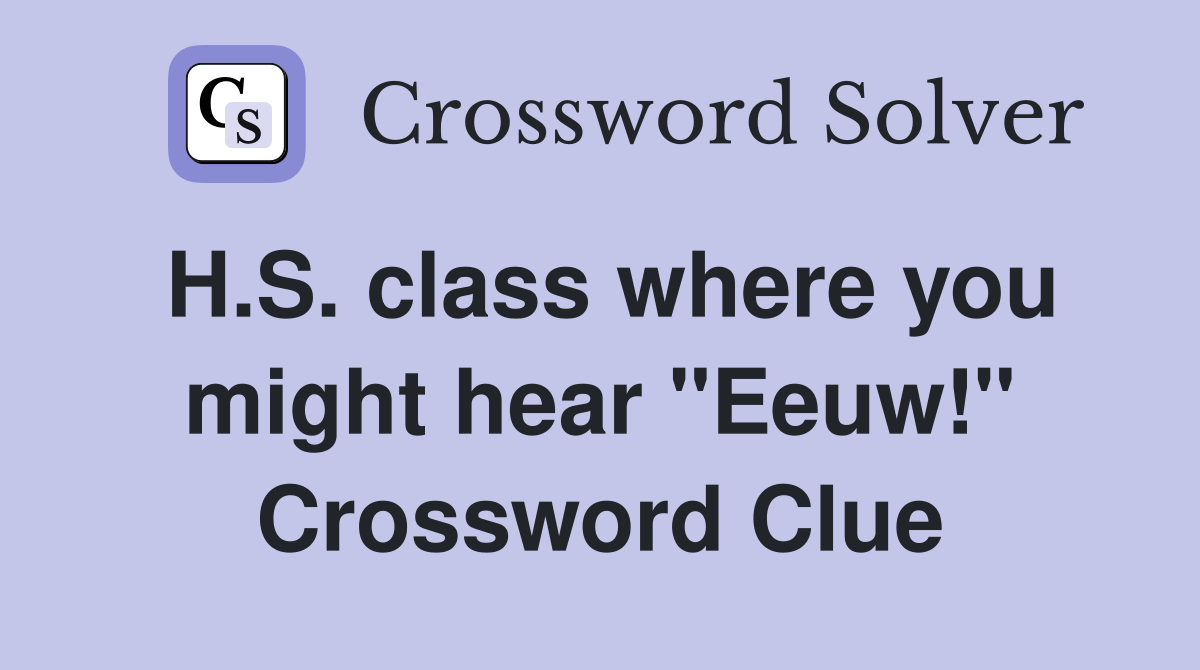 H.S. class where you might hear "Eeuw!" Crossword Clue