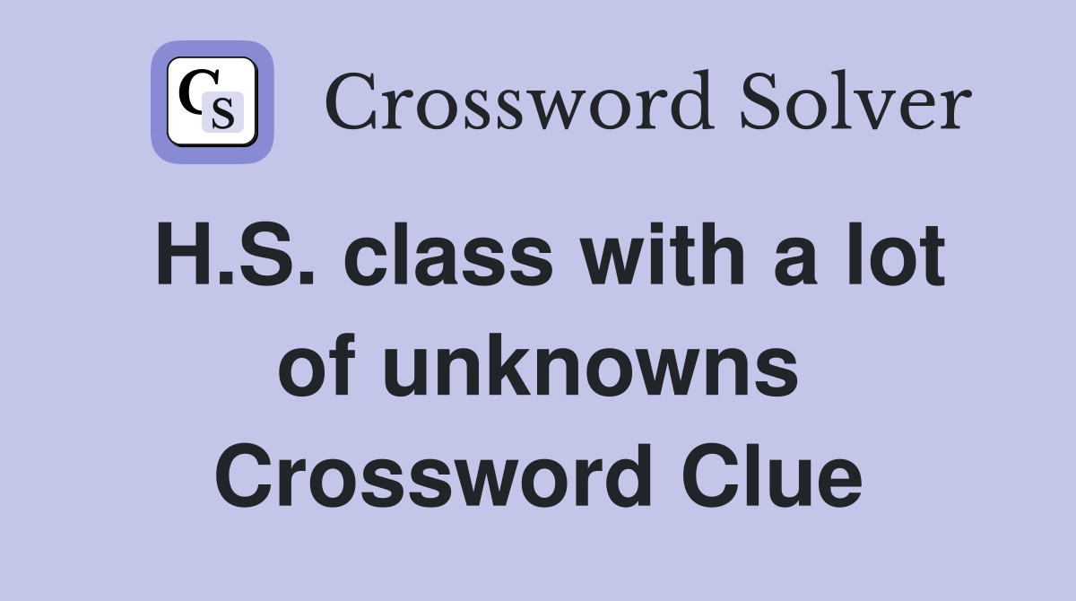 H.S. class with a lot of unknowns Crossword Clue