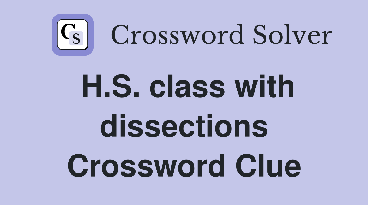 H.S. class with dissections Crossword Clue