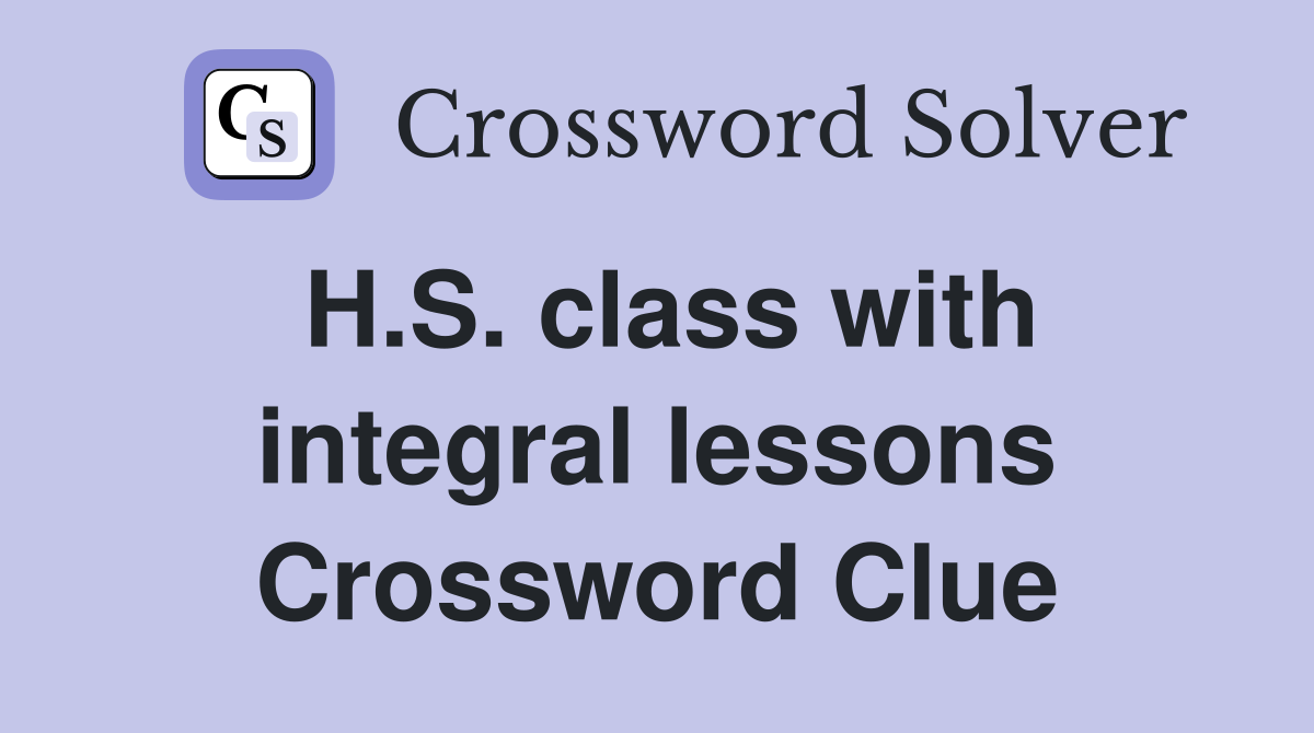 H.S. class with integral lessons Crossword Clue