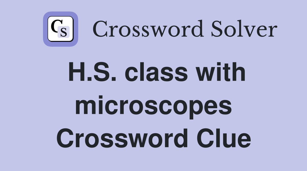 H.S. class with microscopes Crossword Clue