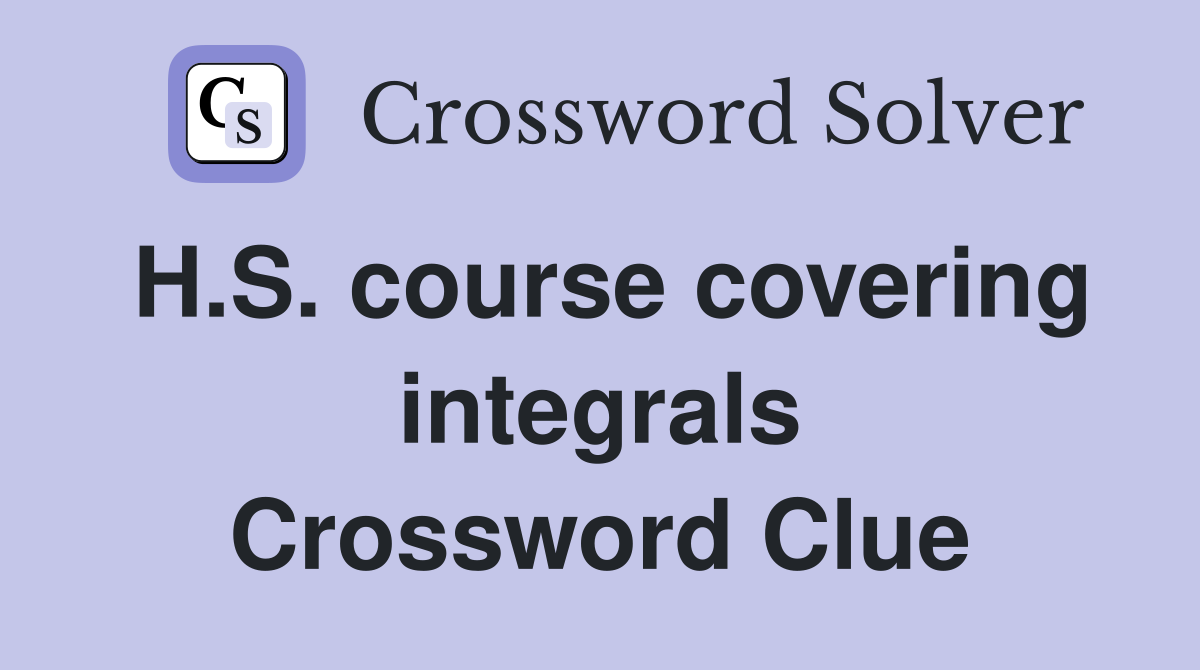 H.S. course covering integrals Crossword Clue