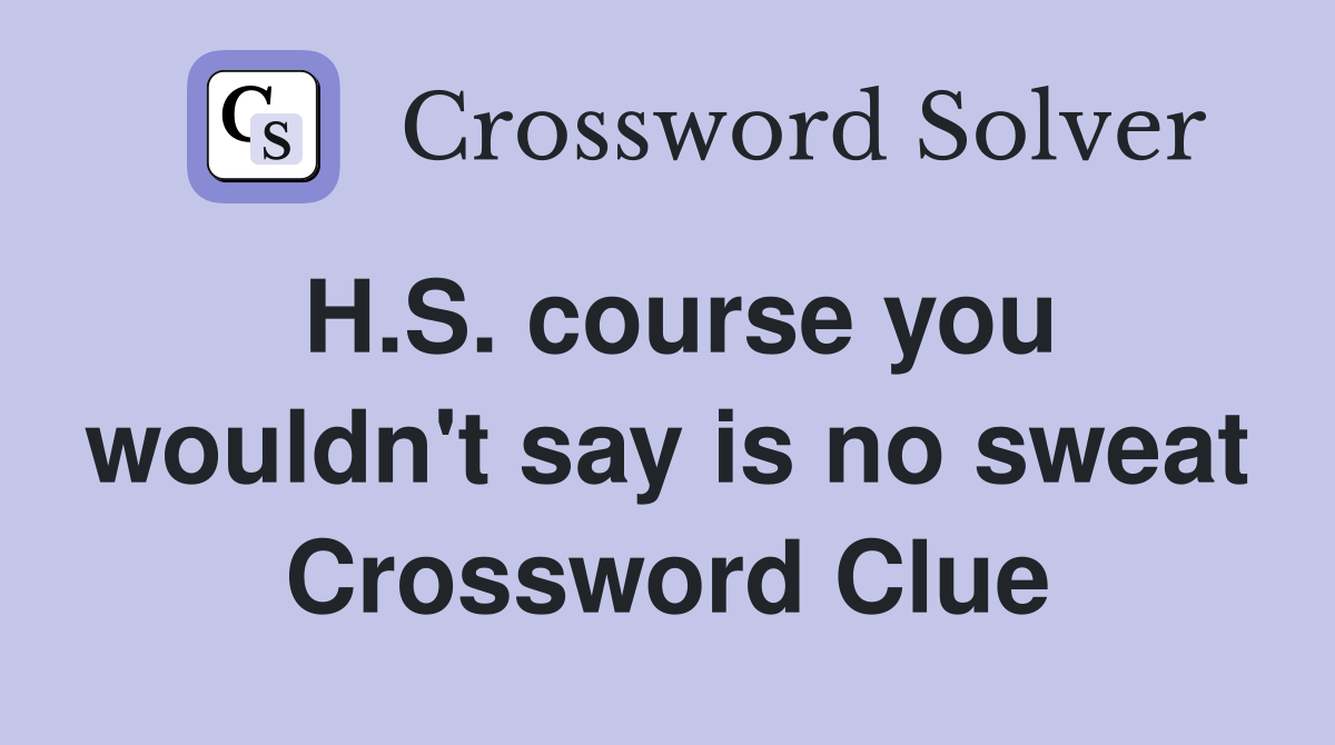 H.S. course you wouldn't say is no sweat Crossword Clue