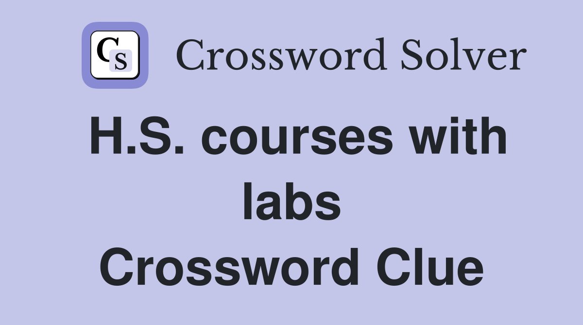 H.S. courses with labs Crossword Clue