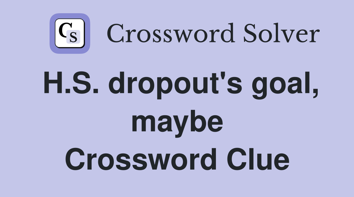 H.S. dropout's goal, maybe Crossword Clue