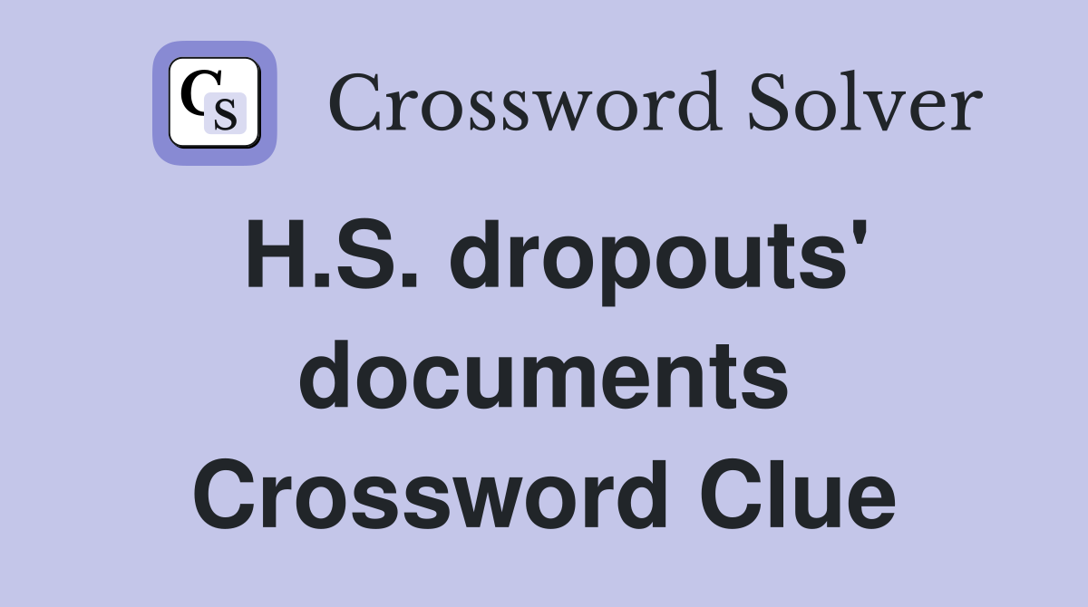 H.S. dropouts' documents Crossword Clue