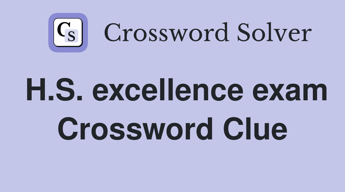 H.S. excellence exam Crossword Clue