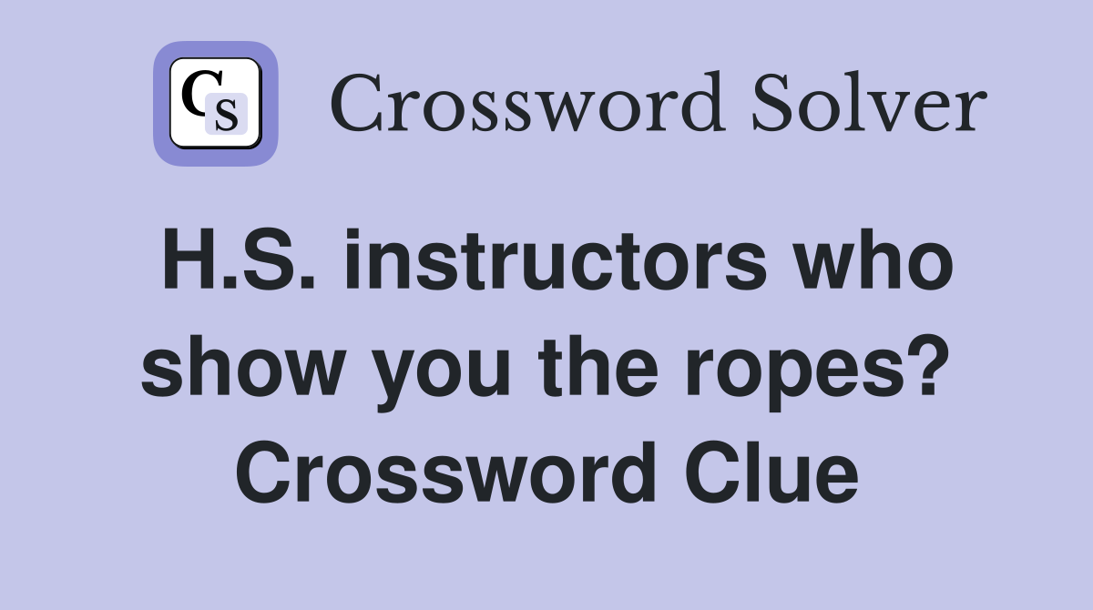 H.S. instructors who show you the ropes? Crossword Clue