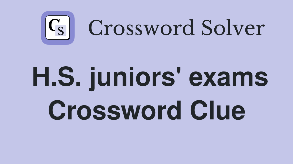 H.S. juniors' exams Crossword Clue
