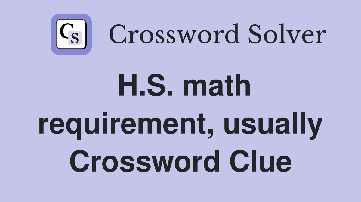 H.S. math requirement, usually Crossword Clue