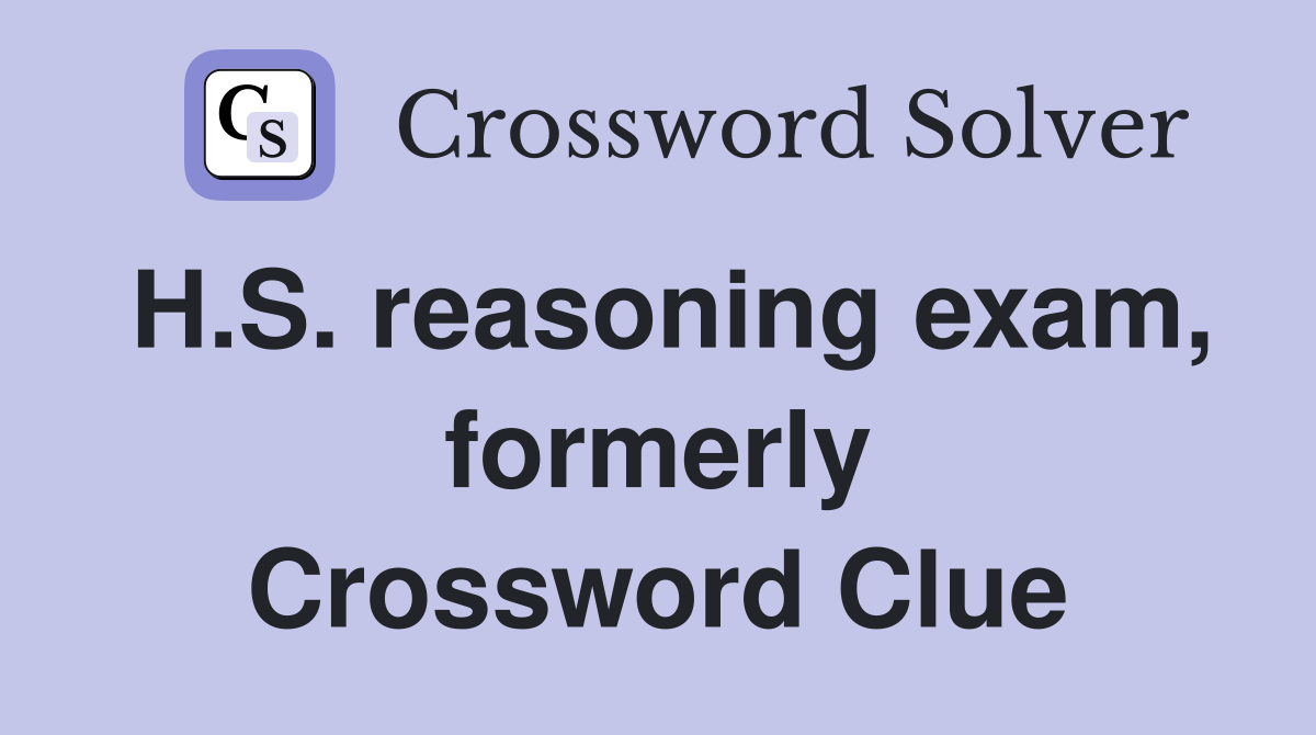 H.S. reasoning exam, formerly Crossword Clue