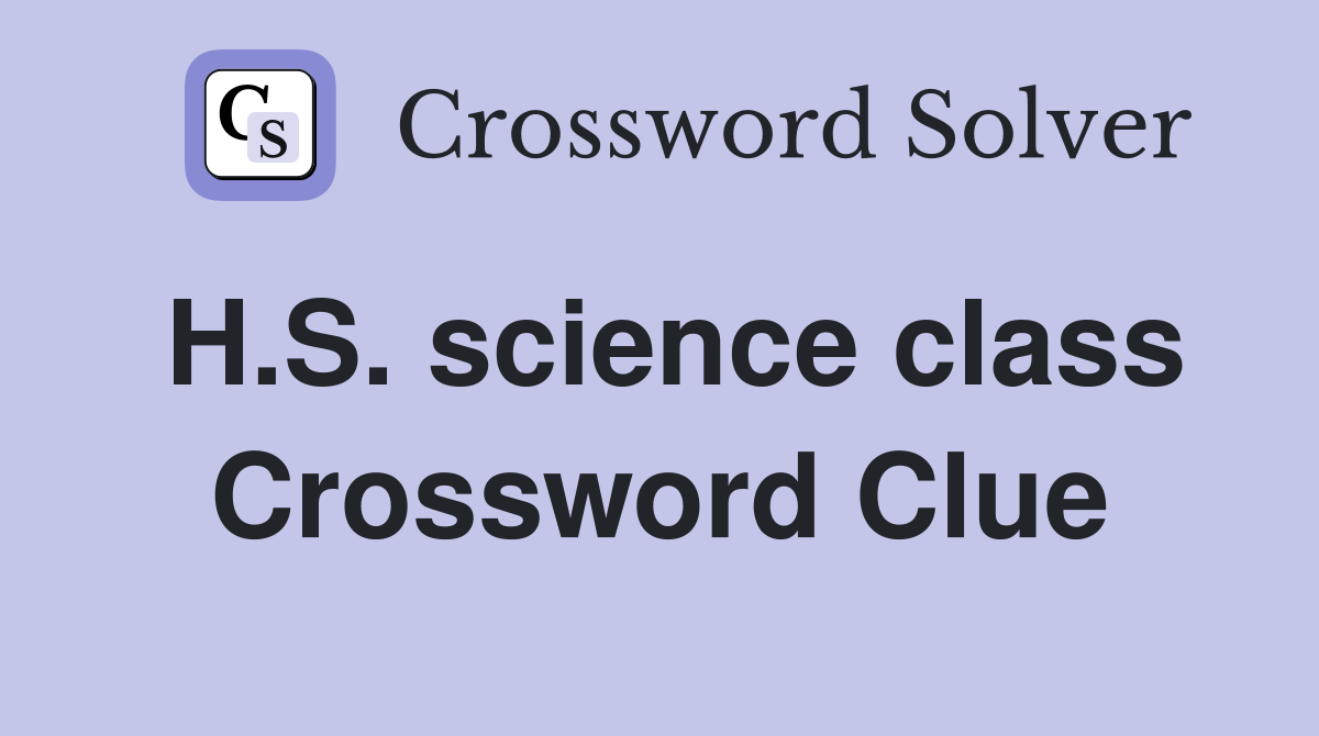 H.S. science class Crossword Clue