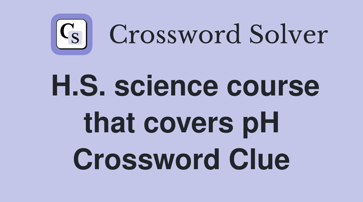 H.S. science course that covers pH Crossword Clue