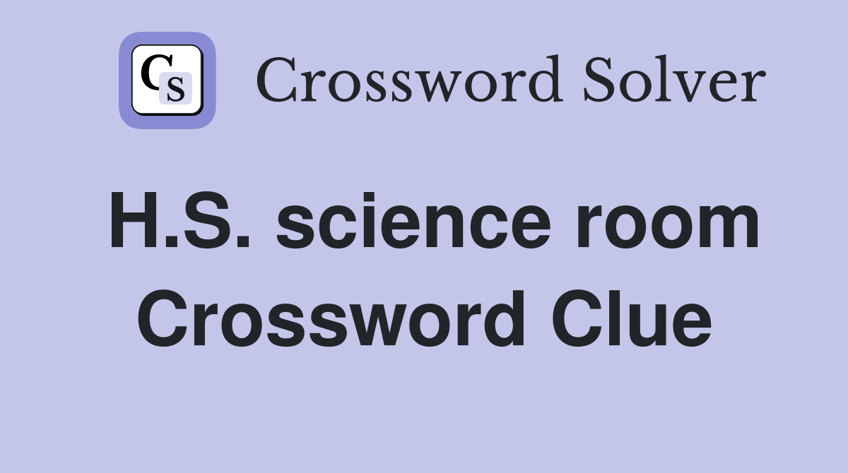 H.S. science room Crossword Clue