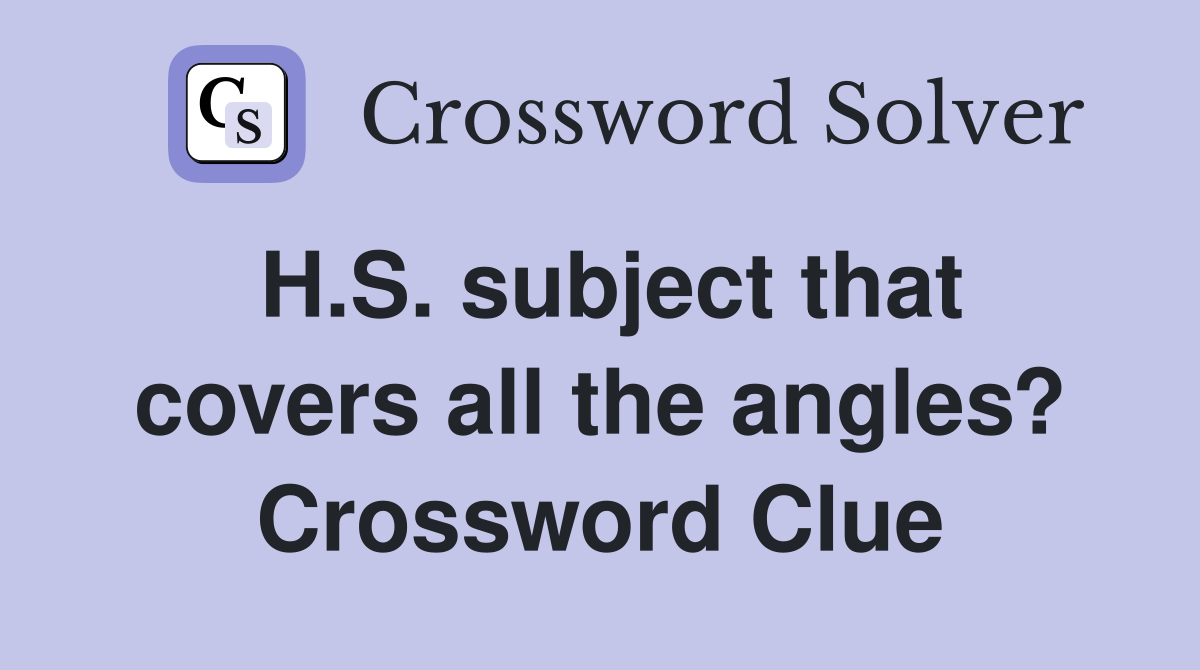 H.S. subject that covers all the angles? Crossword Clue