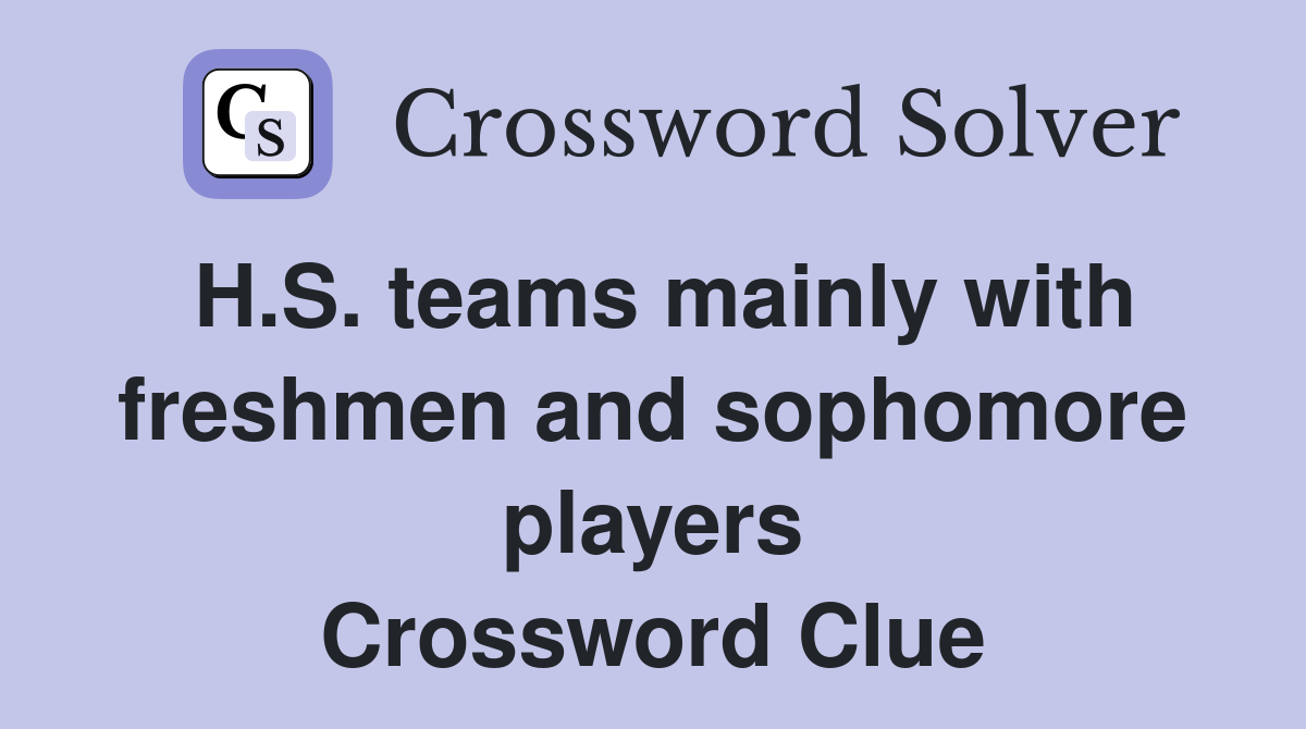 H.S. teams mainly with freshmen and sophomore players Crossword Clue