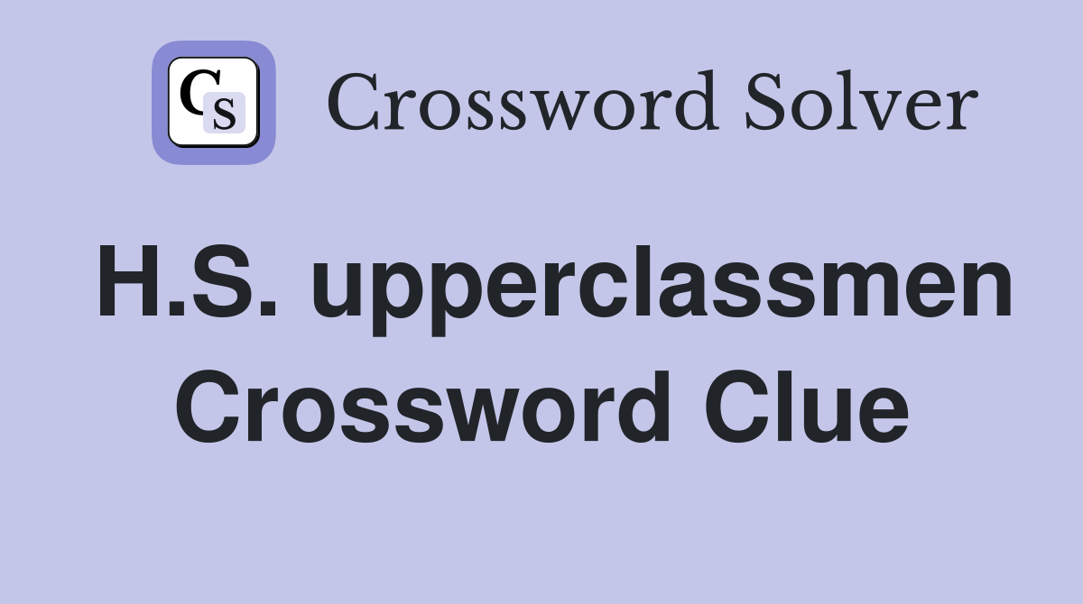 H.S. upperclassmen Crossword Clue