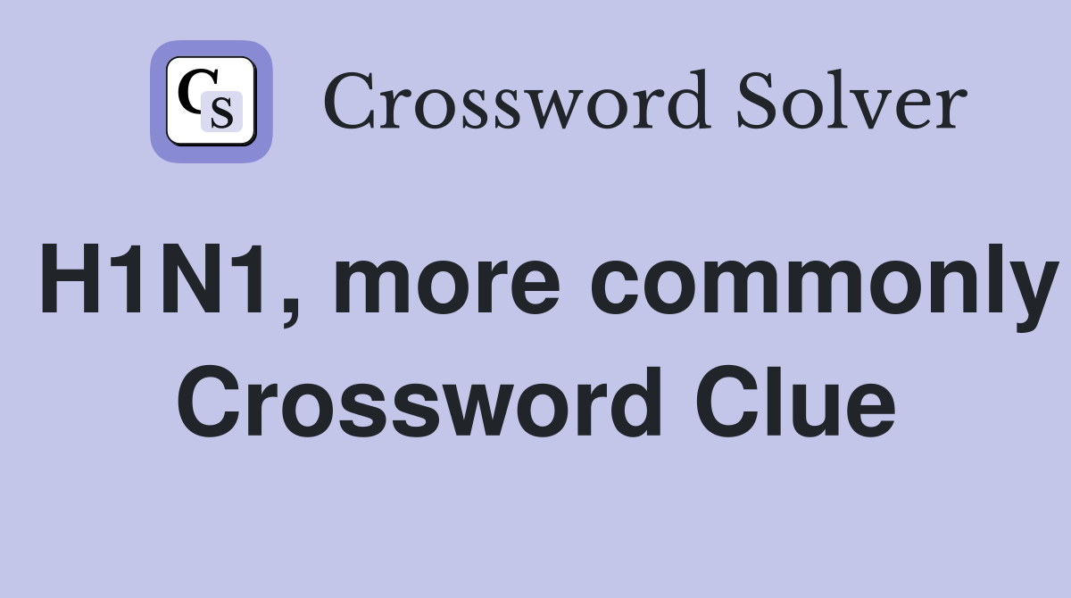 H1N1, more commonly Crossword Clue