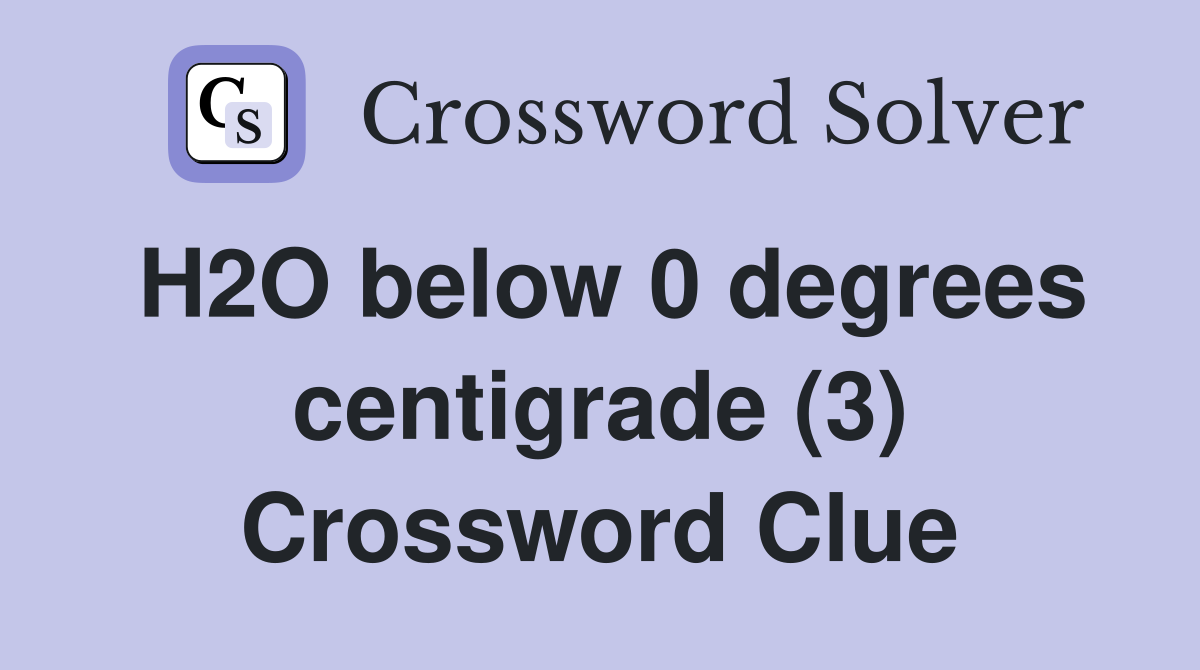 H2O below 0 degrees centigrade (3) Crossword Clue