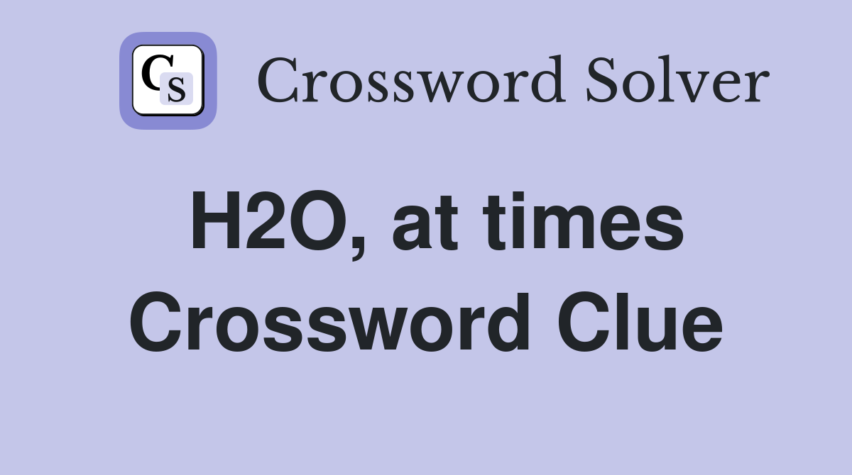 H2O, at times Crossword Clue
