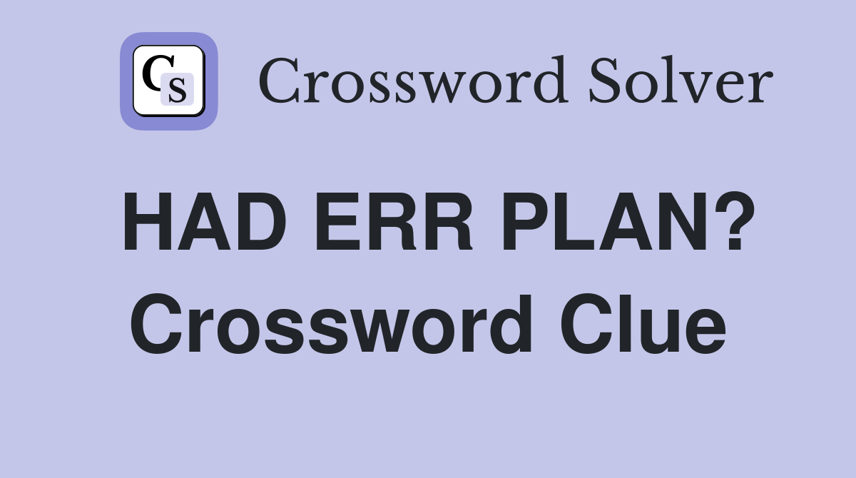 HAD ERR PLAN? Crossword Clue