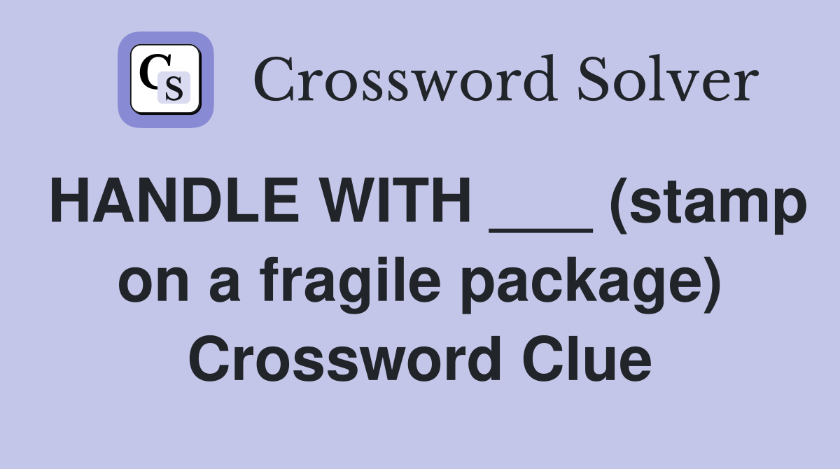 HANDLE WITH ___ (stamp on a fragile package) Crossword Clue