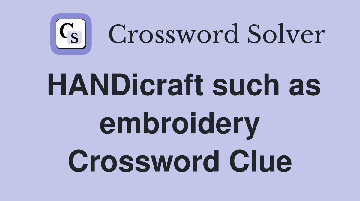 HANDicraft such as embroidery Crossword Clue
