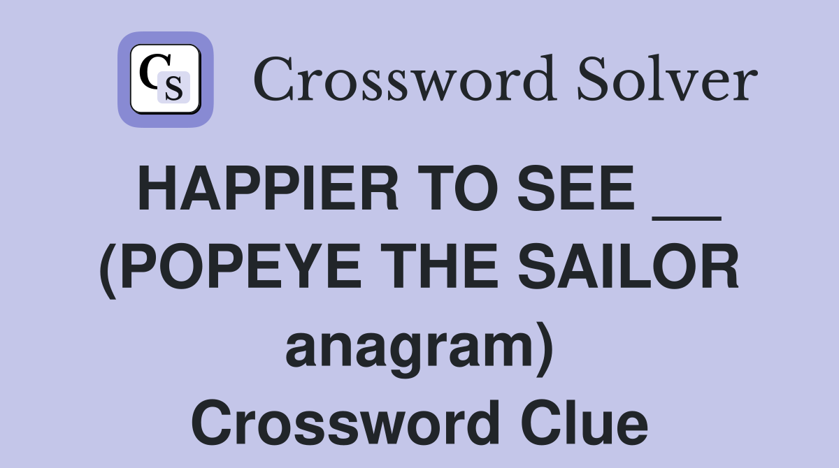 HAPPIER TO SEE __ (POPEYE THE SAILOR anagram) Crossword Clue