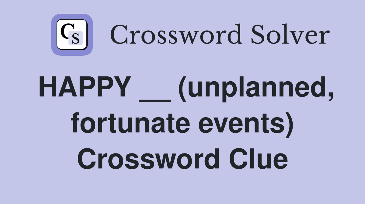 HAPPY __ (unplanned, fortunate events) Crossword Clue