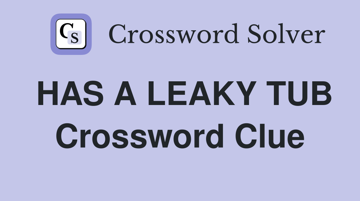 HAS A LEAKY TUB Crossword Clue