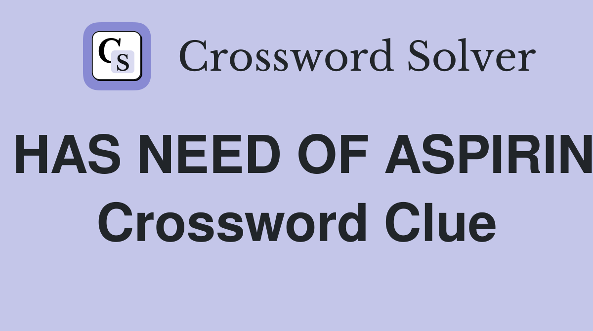 HAS NEED OF ASPIRIN Crossword Clue