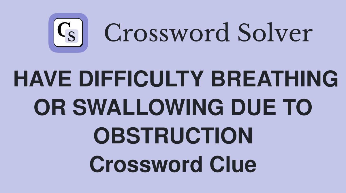 HAVE DIFFICULTY BREATHING OR SWALLOWING DUE TO OBSTRUCTION Crossword Clue