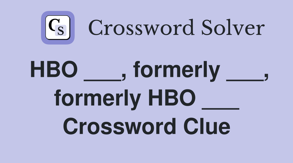 HBO ___, formerly ___, formerly HBO ___ Crossword Clue