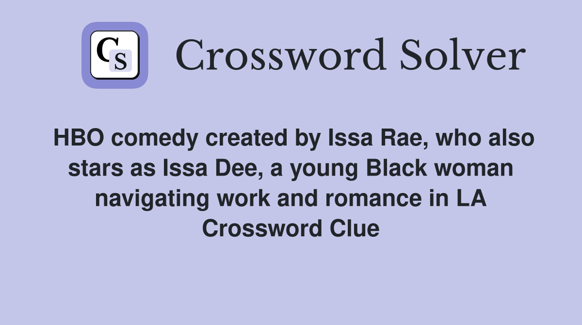 HBO comedy created by Issa Rae, who also stars as Issa Dee, a young Black woman navigating work and romance in LA Crossword Clue