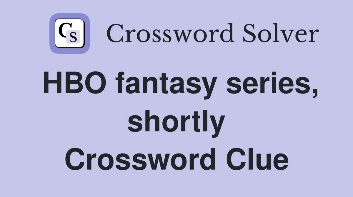 HBO fantasy series, shortly Crossword Clue