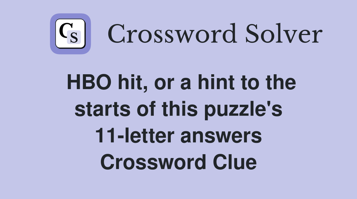 HBO hit, or a hint to the starts of this puzzle's 11-letter answers Crossword Clue